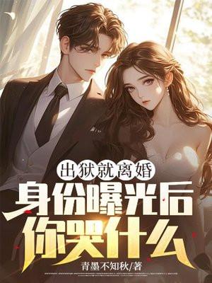 出狱就离婚,身份曝光后你哭什么?